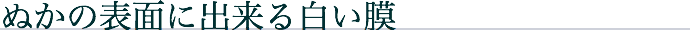 ぬかの表面に出来る白い膜